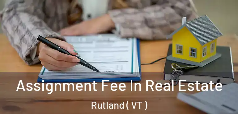  Assignment Fee In Real Estate Rutland ( VT )