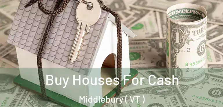 Buy Houses For Cash Middlebury ( VT )