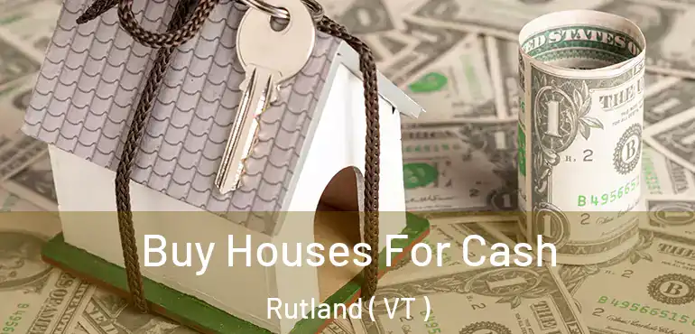  Buy Houses For Cash Rutland ( VT )