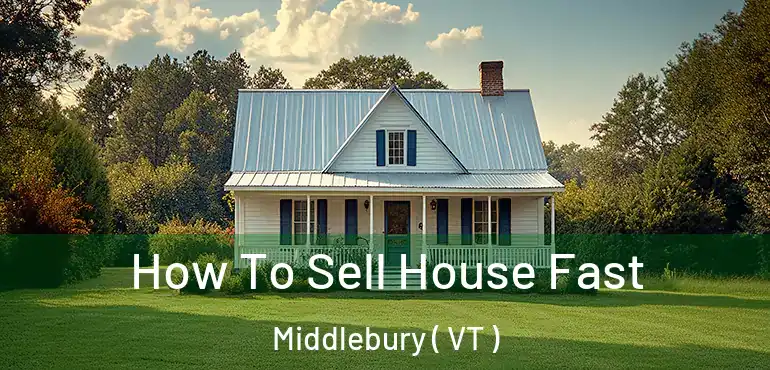  How To Sell House Fast Middlebury ( VT )