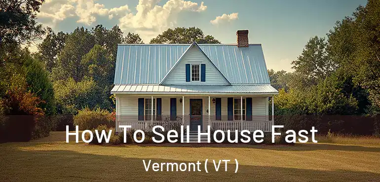  How To Sell House Fast Vermont ( VT )