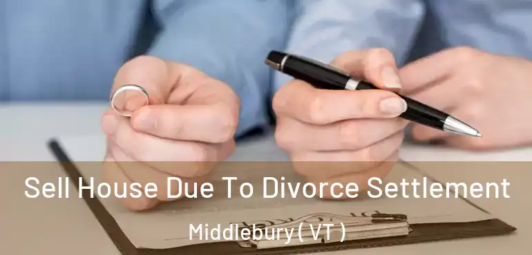 Sell House Due To Divorce Settlement Middlebury ( VT )