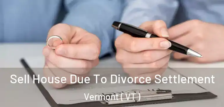  Sell House Due To Divorce Settlement Vermont ( VT )