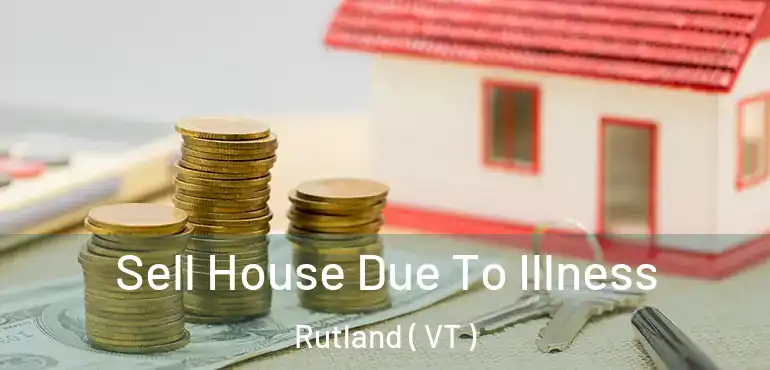  Sell House Due To Illness Rutland ( VT )