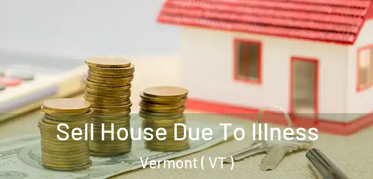  Sell House Due To Illness Vermont ( VT )