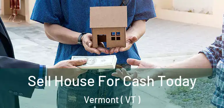  Sell House For Cash Today Vermont ( VT )
