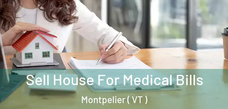  Sell House For Medical Bills Montpelier ( VT )