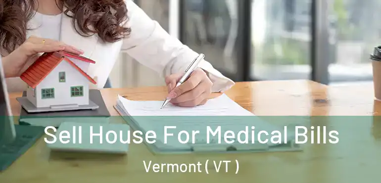  Sell House For Medical Bills Vermont ( VT )