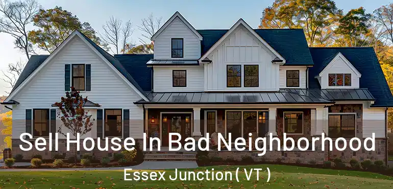  Sell House In Bad Neighborhood Essex Junction ( VT )
