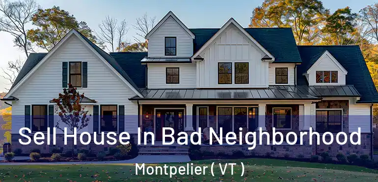  Sell House In Bad Neighborhood Montpelier ( VT )