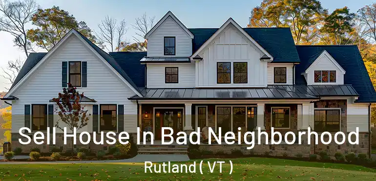  Sell House In Bad Neighborhood Rutland ( VT )