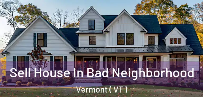  Sell House In Bad Neighborhood Vermont ( VT )