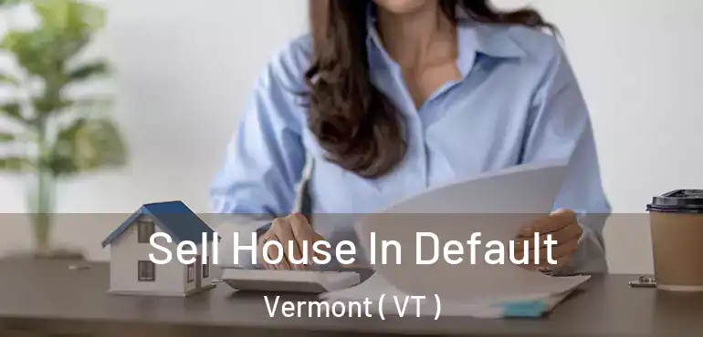  Sell House In Default Vermont ( VT )