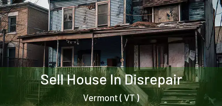  Sell House In Disrepair Vermont ( VT )