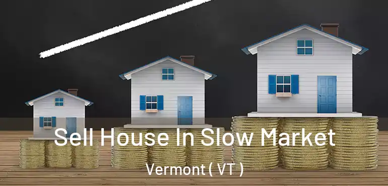 Sell House In Slow Market Vermont ( VT )