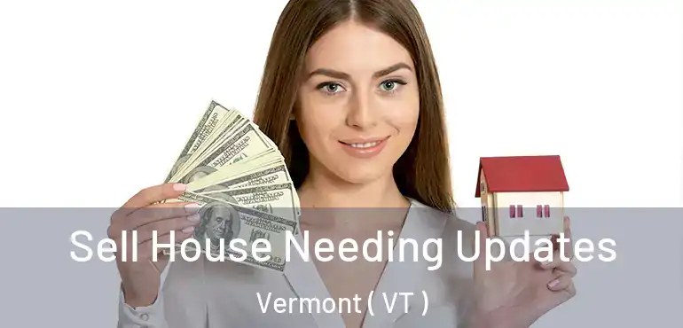 Sell House Needing Updates Vermont ( VT )