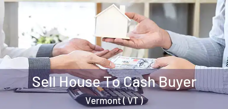  Sell House To Cash Buyer Vermont ( VT )