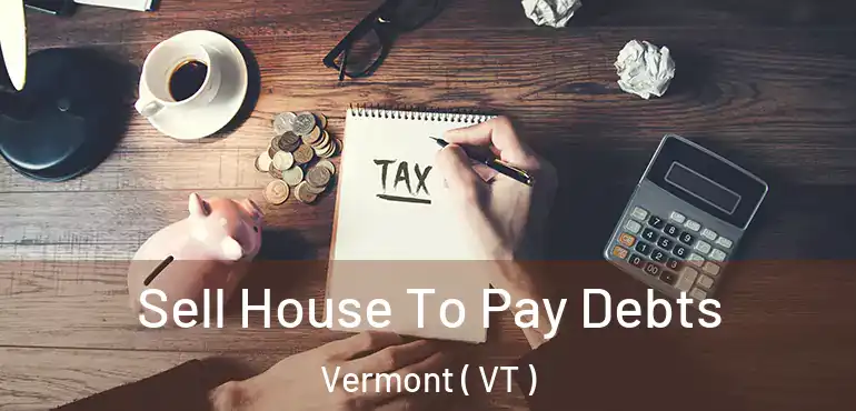  Sell House To Pay Debts Vermont ( VT )
