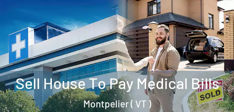  Sell House To Pay Medical Bills Montpelier ( VT )