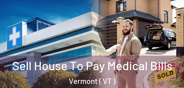  Sell House To Pay Medical Bills Vermont ( VT )