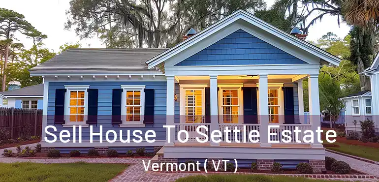 Sell House To Settle Estate Vermont ( VT )